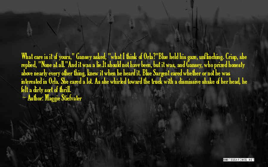 Maggie Stiefvater Quotes: What Care Is It Of Yours, Gansey Asked, What I Think Of Orla?blue Held His Gaze, Unflinching. Crisp, She Replied,