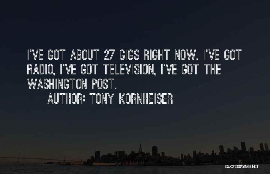 Tony Kornheiser Quotes: I've Got About 27 Gigs Right Now. I've Got Radio, I've Got Television, I've Got The Washington Post.