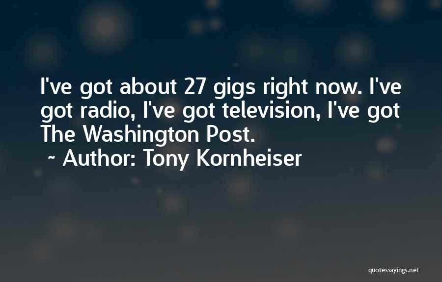 Tony Kornheiser Quotes: I've Got About 27 Gigs Right Now. I've Got Radio, I've Got Television, I've Got The Washington Post.