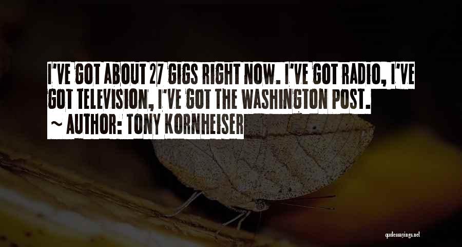 Tony Kornheiser Quotes: I've Got About 27 Gigs Right Now. I've Got Radio, I've Got Television, I've Got The Washington Post.