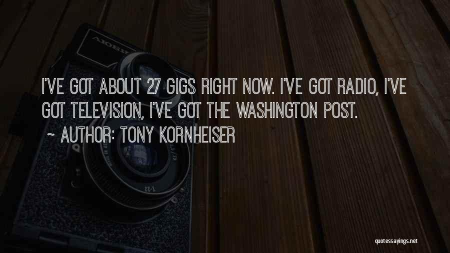 Tony Kornheiser Quotes: I've Got About 27 Gigs Right Now. I've Got Radio, I've Got Television, I've Got The Washington Post.