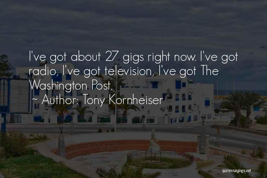 Tony Kornheiser Quotes: I've Got About 27 Gigs Right Now. I've Got Radio, I've Got Television, I've Got The Washington Post.