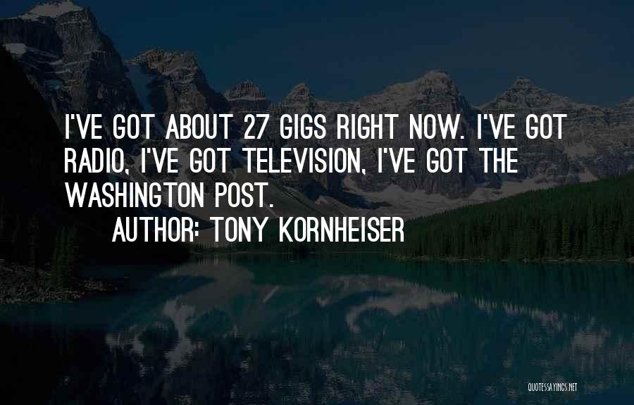 Tony Kornheiser Quotes: I've Got About 27 Gigs Right Now. I've Got Radio, I've Got Television, I've Got The Washington Post.