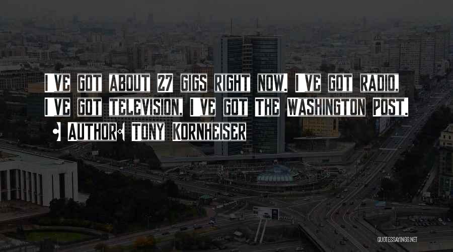 Tony Kornheiser Quotes: I've Got About 27 Gigs Right Now. I've Got Radio, I've Got Television, I've Got The Washington Post.