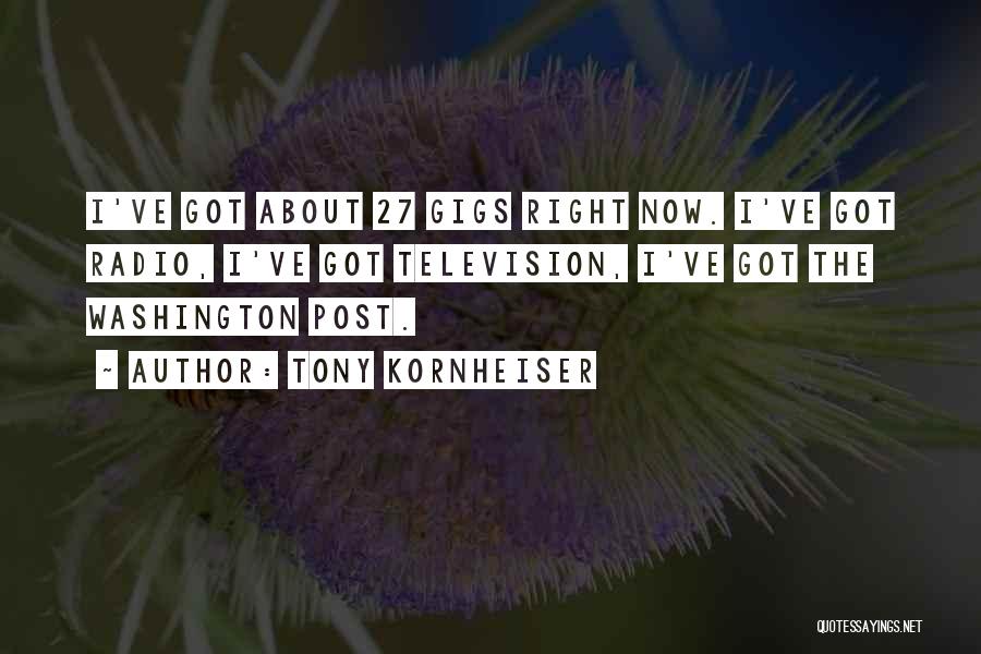 Tony Kornheiser Quotes: I've Got About 27 Gigs Right Now. I've Got Radio, I've Got Television, I've Got The Washington Post.