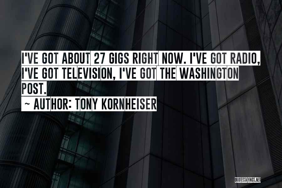 Tony Kornheiser Quotes: I've Got About 27 Gigs Right Now. I've Got Radio, I've Got Television, I've Got The Washington Post.