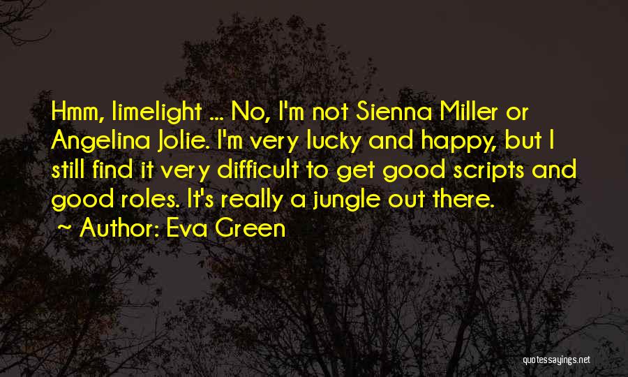 Eva Green Quotes: Hmm, Limelight ... No, I'm Not Sienna Miller Or Angelina Jolie. I'm Very Lucky And Happy, But I Still Find