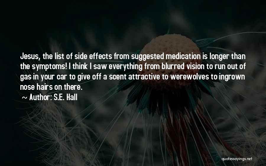 S.E. Hall Quotes: Jesus, The List Of Side Effects From Suggested Medication Is Longer Than The Symptoms! I Think I Saw Everything From