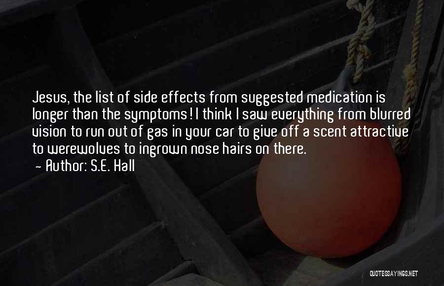 S.E. Hall Quotes: Jesus, The List Of Side Effects From Suggested Medication Is Longer Than The Symptoms! I Think I Saw Everything From
