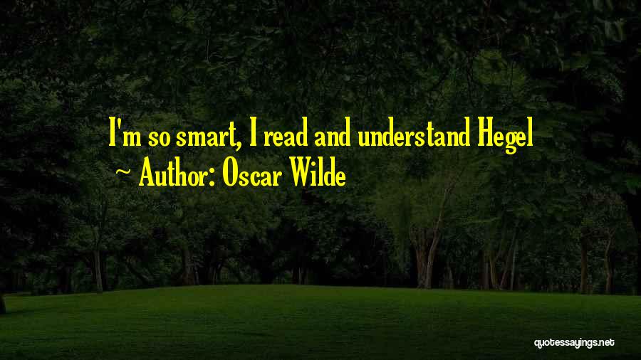 Oscar Wilde Quotes: I'm So Smart, I Read And Understand Hegel