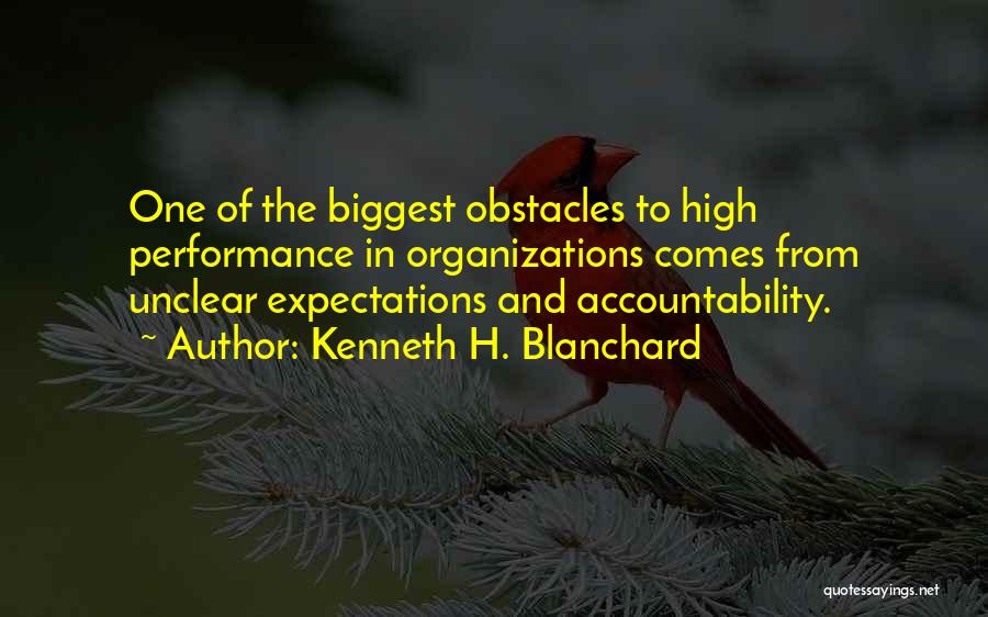 Kenneth H. Blanchard Quotes: One Of The Biggest Obstacles To High Performance In Organizations Comes From Unclear Expectations And Accountability.