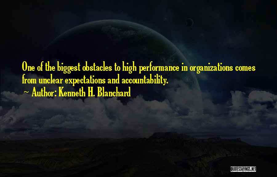 Kenneth H. Blanchard Quotes: One Of The Biggest Obstacles To High Performance In Organizations Comes From Unclear Expectations And Accountability.