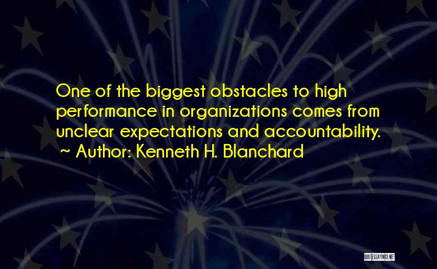 Kenneth H. Blanchard Quotes: One Of The Biggest Obstacles To High Performance In Organizations Comes From Unclear Expectations And Accountability.