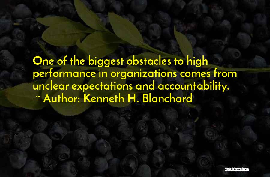 Kenneth H. Blanchard Quotes: One Of The Biggest Obstacles To High Performance In Organizations Comes From Unclear Expectations And Accountability.