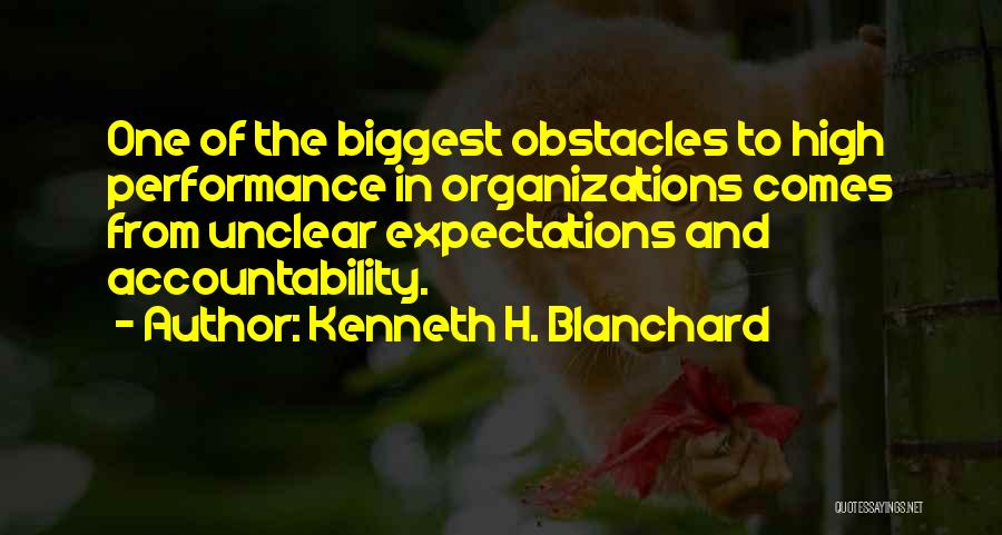 Kenneth H. Blanchard Quotes: One Of The Biggest Obstacles To High Performance In Organizations Comes From Unclear Expectations And Accountability.