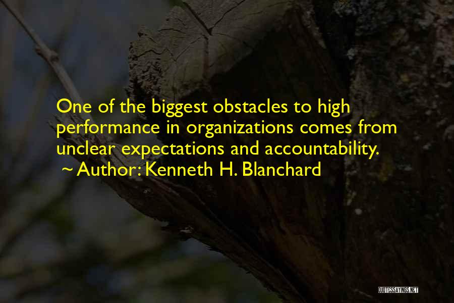 Kenneth H. Blanchard Quotes: One Of The Biggest Obstacles To High Performance In Organizations Comes From Unclear Expectations And Accountability.