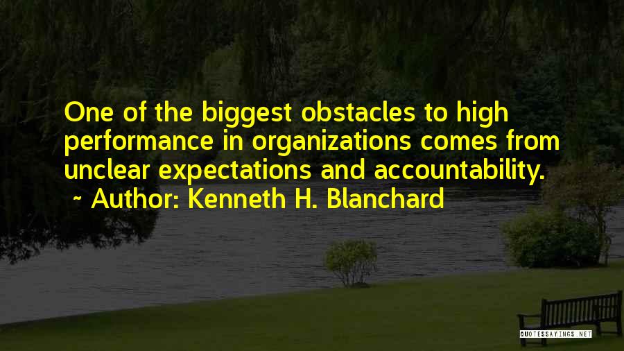 Kenneth H. Blanchard Quotes: One Of The Biggest Obstacles To High Performance In Organizations Comes From Unclear Expectations And Accountability.