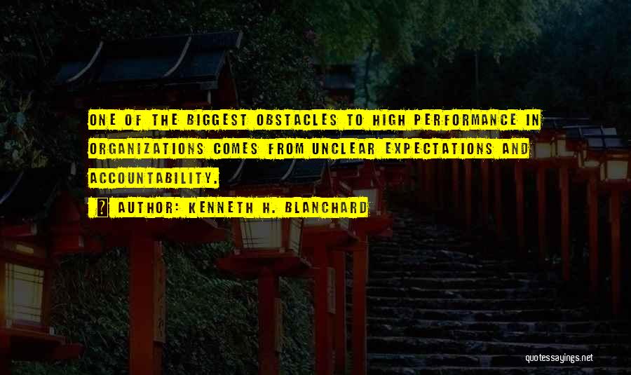 Kenneth H. Blanchard Quotes: One Of The Biggest Obstacles To High Performance In Organizations Comes From Unclear Expectations And Accountability.