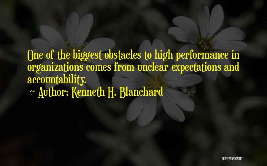 Kenneth H. Blanchard Quotes: One Of The Biggest Obstacles To High Performance In Organizations Comes From Unclear Expectations And Accountability.