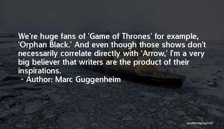 Marc Guggenheim Quotes: We're Huge Fans Of 'game Of Thrones' For Example, 'orphan Black.' And Even Though Those Shows Don't Necessarily Correlate Directly