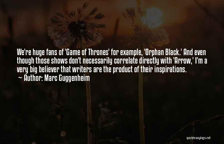 Marc Guggenheim Quotes: We're Huge Fans Of 'game Of Thrones' For Example, 'orphan Black.' And Even Though Those Shows Don't Necessarily Correlate Directly