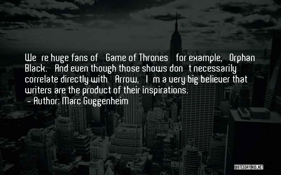 Marc Guggenheim Quotes: We're Huge Fans Of 'game Of Thrones' For Example, 'orphan Black.' And Even Though Those Shows Don't Necessarily Correlate Directly