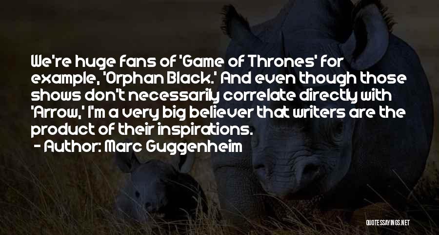 Marc Guggenheim Quotes: We're Huge Fans Of 'game Of Thrones' For Example, 'orphan Black.' And Even Though Those Shows Don't Necessarily Correlate Directly