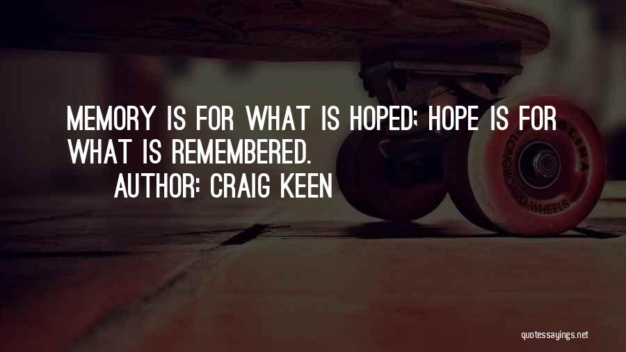 Craig Keen Quotes: Memory Is For What Is Hoped; Hope Is For What Is Remembered.