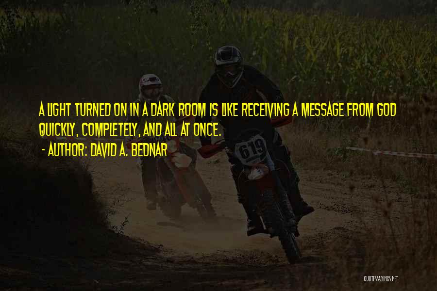 David A. Bednar Quotes: A Light Turned On In A Dark Room Is Like Receiving A Message From God Quickly, Completely, And All At