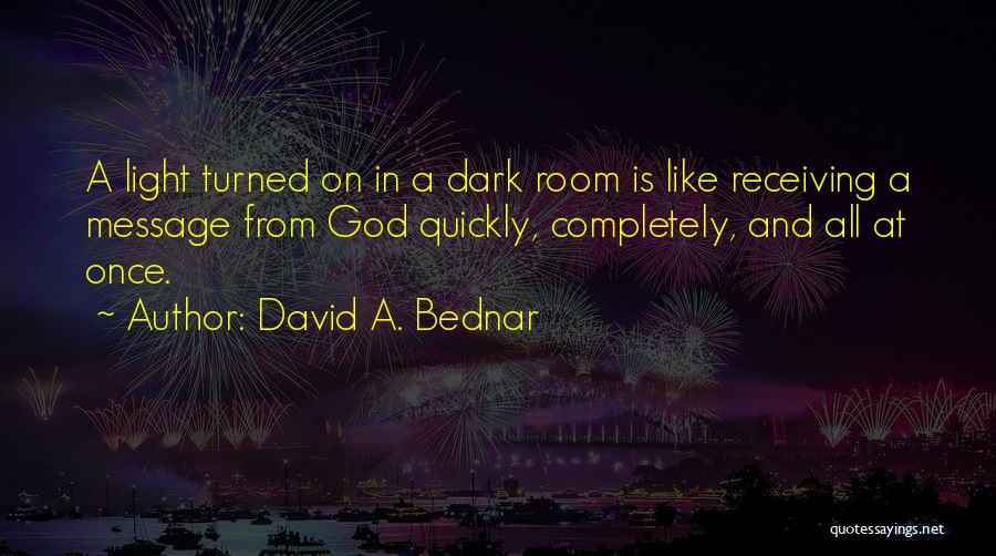 David A. Bednar Quotes: A Light Turned On In A Dark Room Is Like Receiving A Message From God Quickly, Completely, And All At