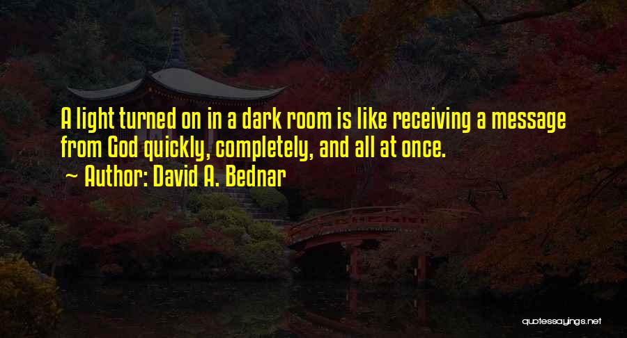 David A. Bednar Quotes: A Light Turned On In A Dark Room Is Like Receiving A Message From God Quickly, Completely, And All At