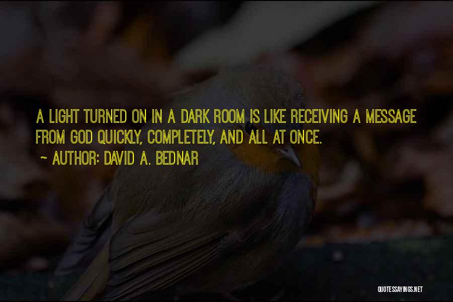 David A. Bednar Quotes: A Light Turned On In A Dark Room Is Like Receiving A Message From God Quickly, Completely, And All At