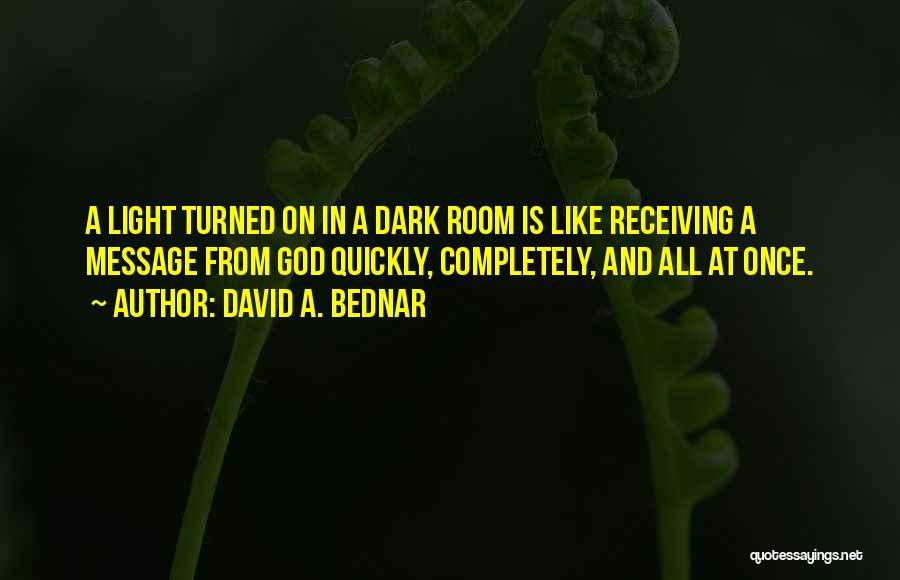 David A. Bednar Quotes: A Light Turned On In A Dark Room Is Like Receiving A Message From God Quickly, Completely, And All At