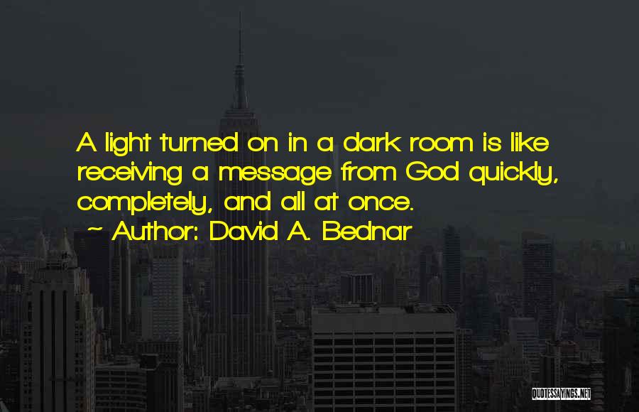 David A. Bednar Quotes: A Light Turned On In A Dark Room Is Like Receiving A Message From God Quickly, Completely, And All At