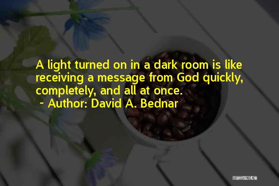 David A. Bednar Quotes: A Light Turned On In A Dark Room Is Like Receiving A Message From God Quickly, Completely, And All At