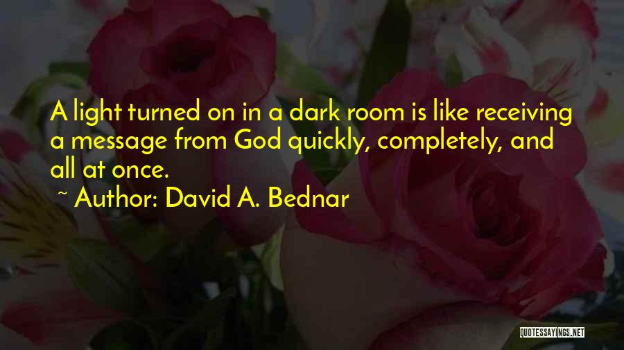 David A. Bednar Quotes: A Light Turned On In A Dark Room Is Like Receiving A Message From God Quickly, Completely, And All At