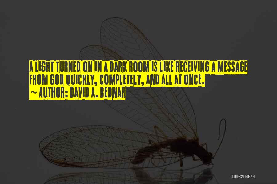 David A. Bednar Quotes: A Light Turned On In A Dark Room Is Like Receiving A Message From God Quickly, Completely, And All At