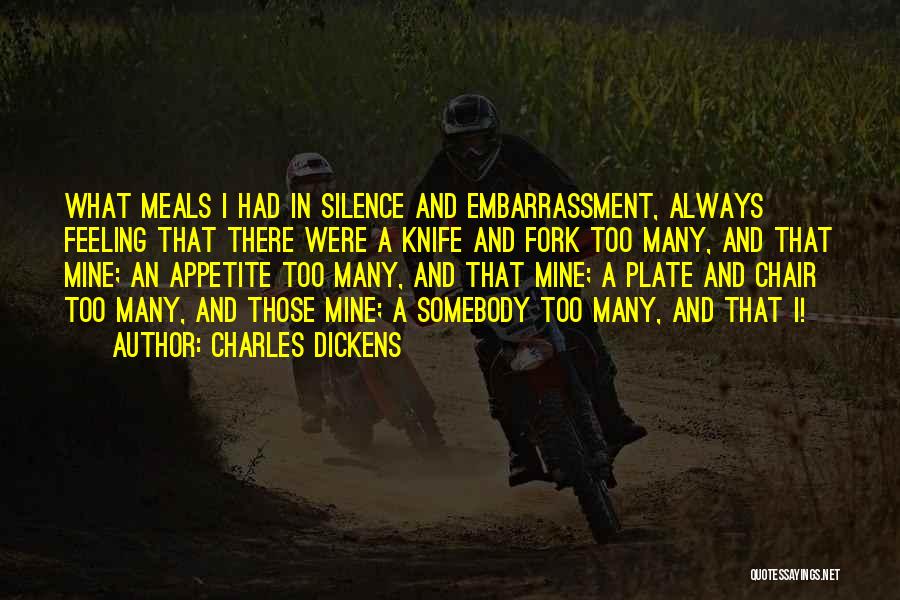 Charles Dickens Quotes: What Meals I Had In Silence And Embarrassment, Always Feeling That There Were A Knife And Fork Too Many, And
