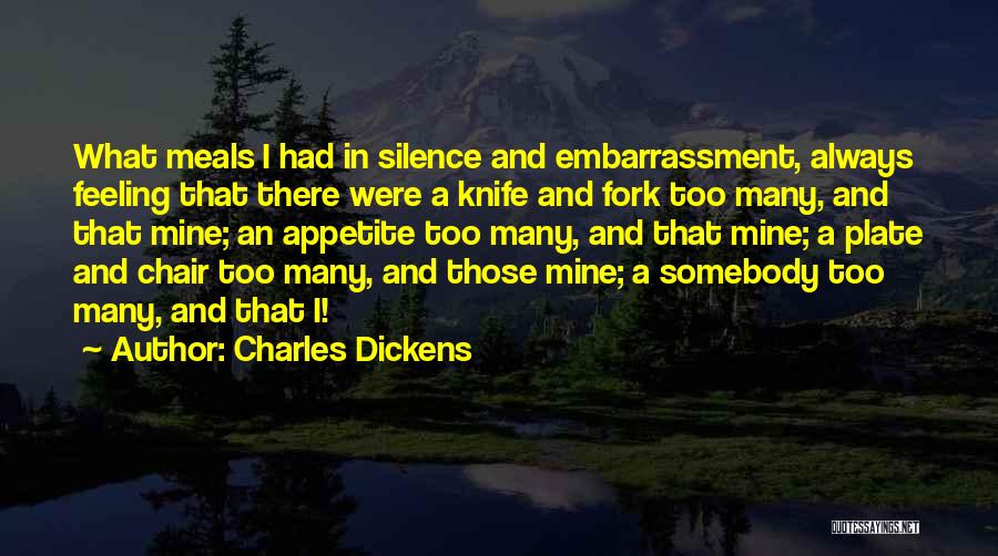 Charles Dickens Quotes: What Meals I Had In Silence And Embarrassment, Always Feeling That There Were A Knife And Fork Too Many, And