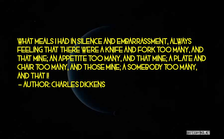 Charles Dickens Quotes: What Meals I Had In Silence And Embarrassment, Always Feeling That There Were A Knife And Fork Too Many, And