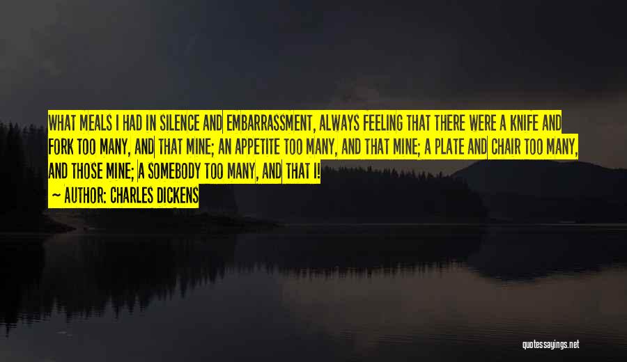 Charles Dickens Quotes: What Meals I Had In Silence And Embarrassment, Always Feeling That There Were A Knife And Fork Too Many, And
