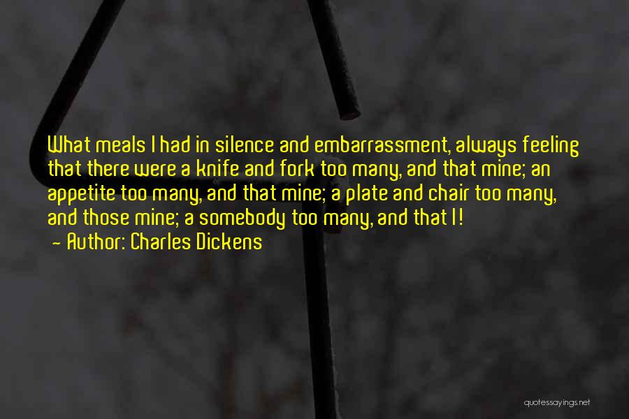 Charles Dickens Quotes: What Meals I Had In Silence And Embarrassment, Always Feeling That There Were A Knife And Fork Too Many, And
