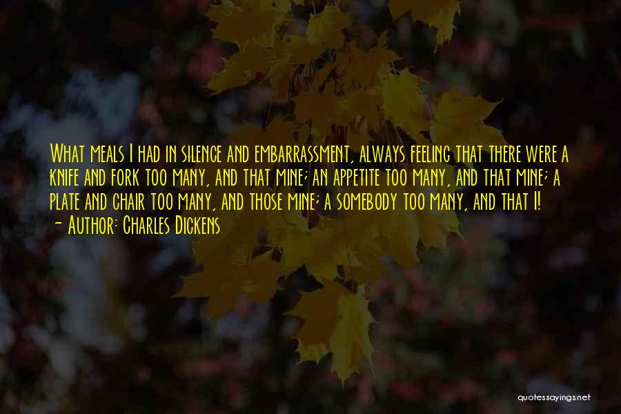 Charles Dickens Quotes: What Meals I Had In Silence And Embarrassment, Always Feeling That There Were A Knife And Fork Too Many, And
