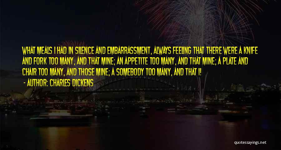 Charles Dickens Quotes: What Meals I Had In Silence And Embarrassment, Always Feeling That There Were A Knife And Fork Too Many, And