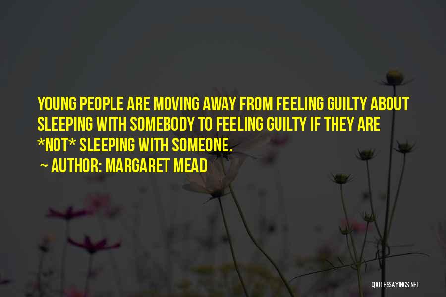 Margaret Mead Quotes: Young People Are Moving Away From Feeling Guilty About Sleeping With Somebody To Feeling Guilty If They Are *not* Sleeping