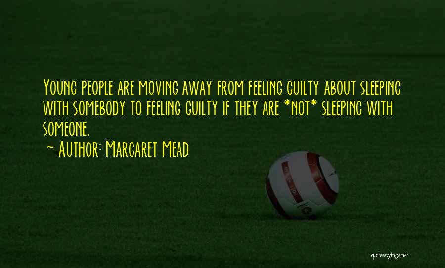 Margaret Mead Quotes: Young People Are Moving Away From Feeling Guilty About Sleeping With Somebody To Feeling Guilty If They Are *not* Sleeping