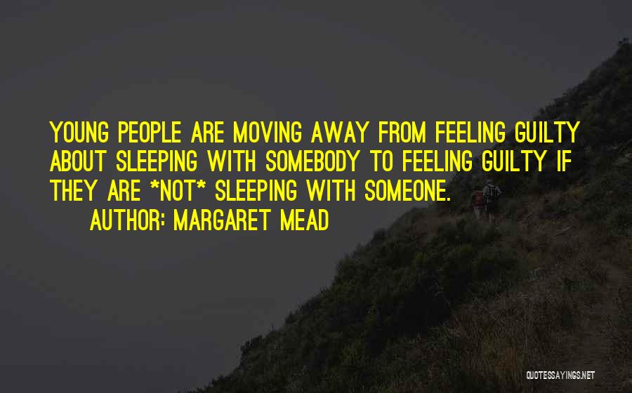 Margaret Mead Quotes: Young People Are Moving Away From Feeling Guilty About Sleeping With Somebody To Feeling Guilty If They Are *not* Sleeping