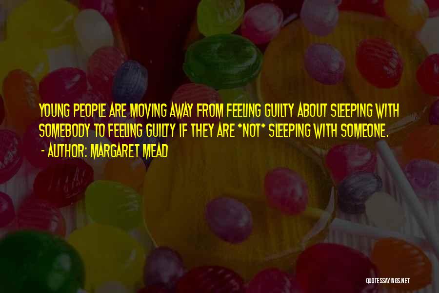 Margaret Mead Quotes: Young People Are Moving Away From Feeling Guilty About Sleeping With Somebody To Feeling Guilty If They Are *not* Sleeping