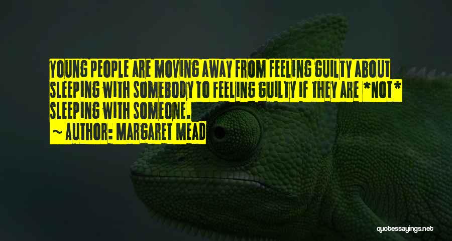 Margaret Mead Quotes: Young People Are Moving Away From Feeling Guilty About Sleeping With Somebody To Feeling Guilty If They Are *not* Sleeping