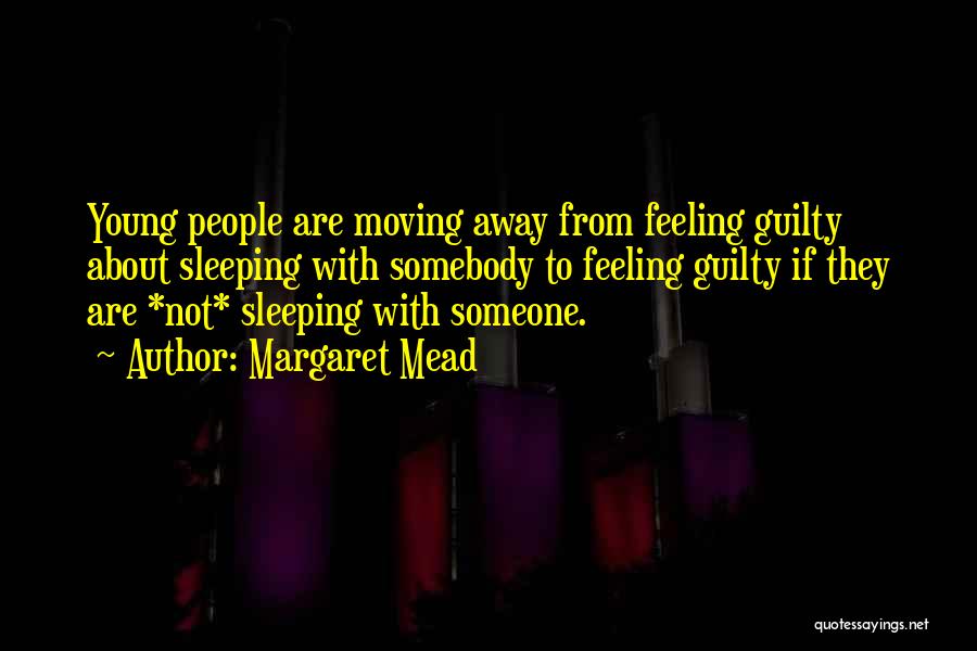 Margaret Mead Quotes: Young People Are Moving Away From Feeling Guilty About Sleeping With Somebody To Feeling Guilty If They Are *not* Sleeping